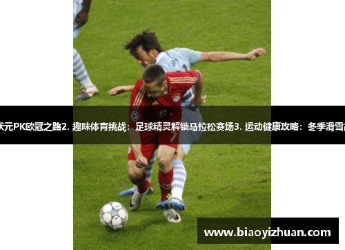 1. 体坛新星：大连队状元PK欧冠之路2. 趣味体育挑战：足球精灵解锁马拉松赛场3. 运动健康攻略：冬季滑雪高手如何保持最佳状态