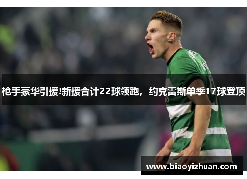 枪手豪华引援!新援合计22球领跑，约克雷斯单季17球登顶